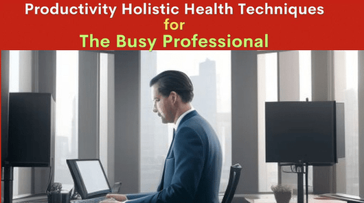 Revitalize Productivity Holistic Health Techniques for the Busy Professional